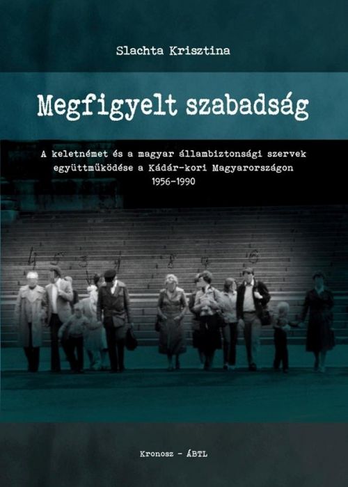 Megfigyelt szabadság. A keletnémet és a magyar állambiztonsági szervek együttműködése a Kádár-kori Magyarországon 1956–1990