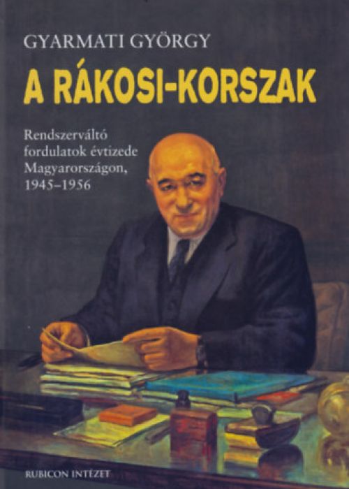 A Rákosi-korszak. Rendszerváltó fordulatok évtizede Magyarországon, 1945–1956