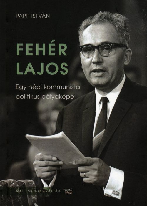 Fehér Lajos - Egy népi kommunista politikus pályaképe