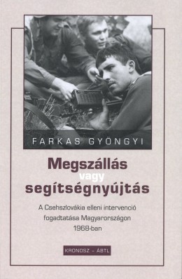 Megszállás vagy segítségnyújtás - A Csehszlovákia elleni intervenció fogadtatása Magyarországon 1968-ban borítója